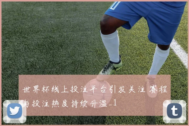 世界杯线上投注平台引发关注 赛程与投注热度持续升温_1