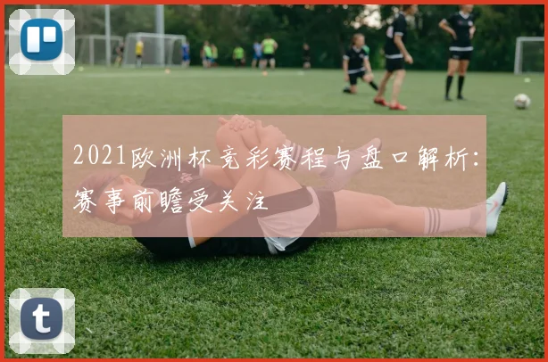 2021欧洲杯竞彩赛程与盘口解析：赛事前瞻受关注