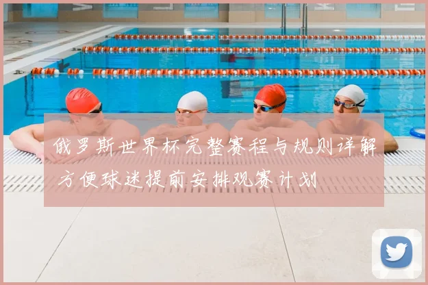 俄罗斯世界杯完整赛程与规则详解 方便球迷提前安排观赛计划