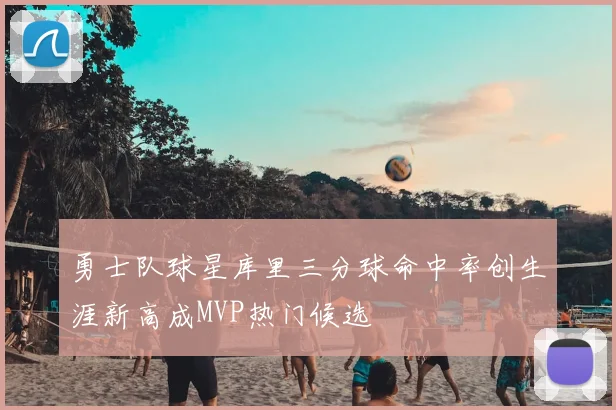 勇士队球星库里三分球命中率创生涯新高成MVP热门候选