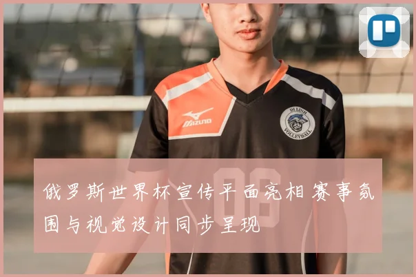 俄罗斯世界杯宣传平面亮相 赛事氛围与视觉设计同步呈现